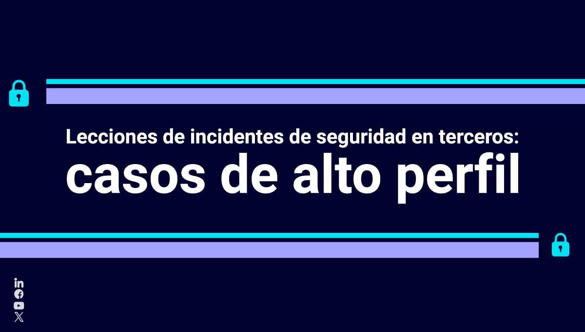 Conoce estos casos de alto perfil sobre incidentes de seguridad en terceros y revisemos sus lecciones